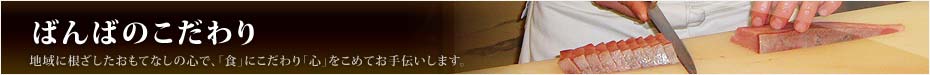 ばんばのこだわり　小矢部の地域に根ざしたおもてなしの心。食へのこだわり。